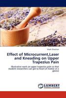 Effect of Microcurrent,Laser and Kneading on Upper Trapezius Pain: Illustrative work on upper trapezius pain so that student researchers can get to heart of matter at a glance 3843368406 Book Cover