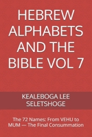 HEBREW ALPHABETS AND THE BIBLE VOL 7: The 72 Names: From VEHU to MUM — The Final Consummation B0GRMWF56K Book Cover