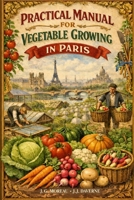 PRACTICAL MANUAL FOR VEGETABLE GROWING IN PARIS B0GRQL77BV Book Cover
