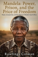 Mandela: Power, Prison, and the Price of Freedom: Power, Compromise, and the Making of Modern South Africa B0GHPGPB88 Book Cover