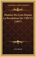 Histoire De Lyon Depuis La Revolution De 1789 V2 (1847) 1167713931 Book Cover