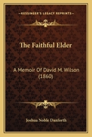 The Faithful Elder: A Memoir Of David M. Wilson 1120878489 Book Cover