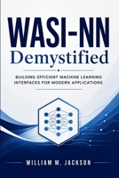 WASI-NN Demystified: Building Efficient Machine Learning Interfaces for Modern Applications B0H5TPR455 Book Cover