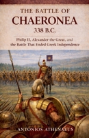 The Battle of Chaeronea 338 B.C.: Philip II, Alexander the Great, and the Battle That Ended Greek Independence (Epic Battles of Ancient History) B0GNDQ1HHQ Book Cover