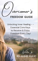 Overcomer's Freedom Guide: Unlocking Inner Healing -- Essential Core Insights to Receive & Enjoy Freedom Every Day B0H6KJLZF3 Book Cover