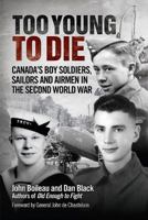 Too Young to Die: Canada's Boy Soldiers, Sailors and Airmen in the Second World War 1459411722 Book Cover