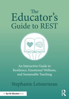 The Educator's Guide to REST: An Interactive Guide to Resilience, Emotional Wellness, and Sustainable Teaching 1041196873 Book Cover
