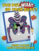 You Put What Up Your Butt? Funny Adult Coloring Book for Radiologists, X-Ray Techs, Nurses & Doctors B085KJ755R Book Cover