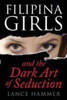 Filipina Girls & the Dark Art of Seduction: What Asian Women Want 1542754178 Book Cover