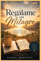 Regálame un Milagro: Cómo encontrar esperanza, paz y una fe inquebrantable cuando la vida duele, las oraciones parecen no tener respuesta y el corazón necesita volver a creer (Spanish Edition) B0HBG9DMRB Book Cover