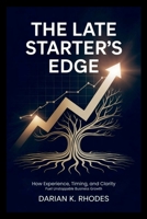 The Late Starter's Edge: How Experience, Timing, and Clarity Fuel Unstoppable Business Growth B0FPGDT8MY Book Cover