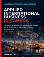 Applied International Business in Canada: Canadian Strategies for Global Trade, Market Entry, Investment, and Cross-Cultural Management B0HJ9Q9MG9 Book Cover