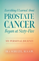 Everything I Learned about Prostate Cancer Began at Sixty-Five: My Personal Journey B0BNLQBZ17 Book Cover