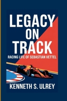 LEGACY ON TRACK: Racing Life Of Sebastian Vettel B0F6NLGXKV Book Cover