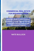 Commercial Real Estate For Beginners Book: Beginners Guide To Gain Financial freedom through passive income, investing in rental property and Commercial property B0CNY1K9KX Book Cover