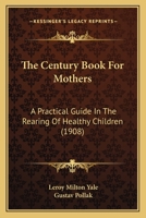 The Century Book for Mothers; A Practical Guide in the Rearing of Healthy Children 1165129930 Book Cover