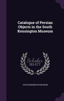Catalogue of Persian Objects in the South Kensington Museum 1436798957 Book Cover