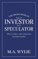 The Short Book of Being an Investor not a Speculator: How to achieve a fair return from investment markets 0648402428 Book Cover