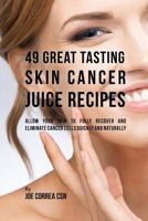 49 Great Tasting Skin Cancer Juice Recipes: Allow Your Skin to Fully Recover and Eliminate Cancer Cells Quickly and Naturally 1539791459 Book Cover