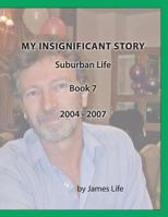 My Insignificant Story: Book 7 - Suburban Life [2004-2007] 1546706631 Book Cover