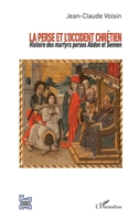 La Perse et l'Occident chrétien: Histoire des martyrs perses Abdon et Sennen (L'Iran En Transition) (French Edition) 2343174865 Book Cover
