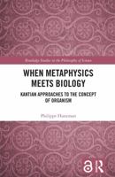 When Metaphysics Meets Biology: Kantian Approaches to the Concept of Organism (Routledge Studies in the Philosophy of Science) 1138596051 Book Cover