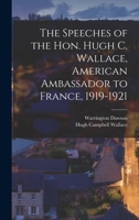 The Speeches of the Hon. Hugh C. Wallace, American Ambassador to France, 1919-1921 - Primary Source Edition 1019232625 Book Cover