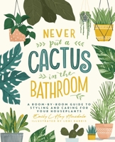 Never Put a Cactus in the Bathroom: A Room-by-Room Guide to Styling and Caring for Your Houseplants 1982165839 Book Cover