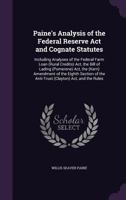 Paine's Analysis of the Federal Reserve Act and Cognate Statutes: Including Analyses of the Federal Farm Loan (Rural Credits) Act, the Bill of Lading ... the Anti-Trust (Clayton) Act, and the Rules 1144551250 Book Cover