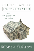 Christianity Incorporated: How Big Business Is Buying the Church 1587430266 Book Cover
