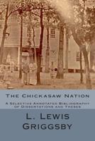 The Chickasaw Nation: A Selective Annotated Bibliography of Dissertations and Theses 1495249794 Book Cover
