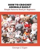 How to Crochet Animals Easily: Simple Patterns Book for Beginners B0CNZQ67NB Book Cover