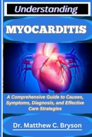 UNDERSTANDING MYOCARDITIS: A Comprehensive Guide to Causes, Symptoms, Diagnosis, and Effective Care Strategies B0FQ37GVSB Book Cover