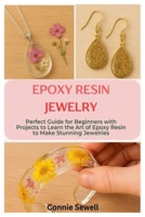 Epoxy Resin Jewelry: Perfect Guide for Beginners with Projects to Learn the Art of Epoxy Resin to Make Stunning Jewelries B0FWKRD31F Book Cover