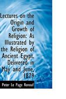 Lectures on the Origin and Growth of Religion: As Illustrated by the Religion of Ancient Egypt 1017312486 Book Cover