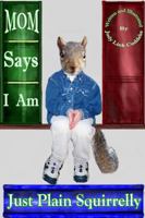 Mom Says I Am Just Plain Squirrelly 0983665915 Book Cover