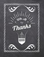 With All My Thanks: Teacher Appreciation Notebook - Plan Lessons, Daily To Do, and Priorities: Large 8.5x11 Size - Chalk Board Saying With Quotes Design - Great as Thank You, Retirement, Back To Schoo 1077757379 Book Cover