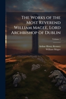 The Works of the Most Reverend William Magee, Lord Archbishop of Dublin Volume 1 1177607875 Book Cover