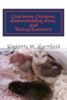 Charming Chickens, Homesteading Hens, and Ruling Roosters 1494996707 Book Cover