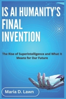 IS AI HUMANITY'S FINAL INVENTION: The Rise of Superintelligence and What It Means for Our Future (the future of ai and humanity) B0DSTQ19W9 Book Cover