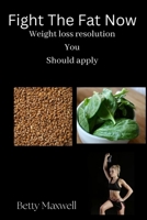 Fight The Fat Now: Weight loss resolution You should apply B0BJ4WR61M Book Cover