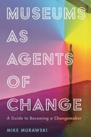 Museums as Agents of Change: A Guide to Becoming a Changemaker 153810895X Book Cover