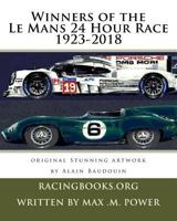 Winners of the Le Mans 24 Hour Race 1923-2018: Alain Baudouin Who Was Appointed Official Painter of the 24 Hours of Le Mans by the A.C.O in 2013 Has Painted Every Car in Stunning Detail. 1724481843 Book Cover