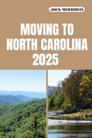 MOVING TO NORTH CAROLINA 2025: What to Know, Plan For, and Expect When Relocating to North Carolina in 2025 B0FLY3PM4C Book Cover