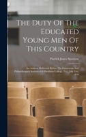 The Duty Of The Educated Young Men Of This Country: An Address Delivered Before The Eumenean And Philanthropick Societies Of Davidson College, N.c., July 31st, 1839 1018630856 Book Cover