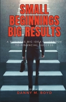 Small Beginnings, Big Results: A Business Big Idea Guidebook to Financial Success B0C5BN9DZD Book Cover