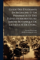 Guide Des Ã tudiants En MÃ(c)decine Et En Pharmacie Et Des Ã lèves Herboristes Au Jardin Botanique De La FacultÃ(c) De Lyon... (French Edition) 1024594696 Book Cover