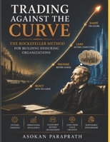 TRADING AGAINST THE CURVE: The Rockefeller Method for Building Enduring Organizations B0H7HRP7SV Book Cover