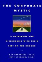 The Corporate Mystic: A Guidebook for Visionaries with Their Feet on the Ground 055337494X Book Cover