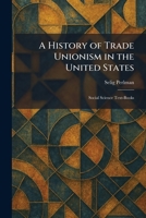 A History of Trade Unionism in the United States: Social Science Text-Books 1025718852 Book Cover